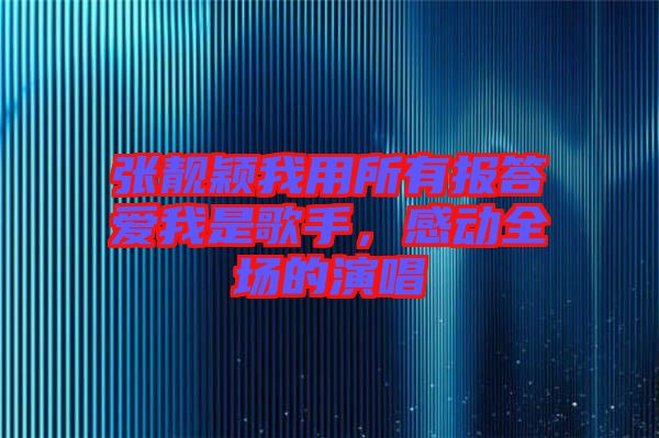 張靚穎我用所有報答愛我是歌手，感動全場的演唱