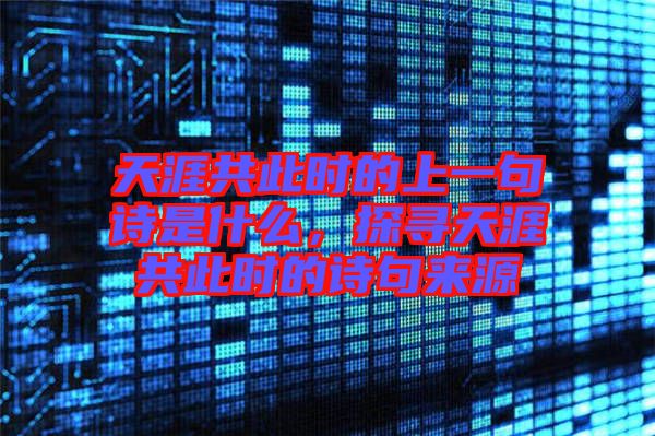 天涯共此時(shí)的上一句詩是什么，探尋天涯共此時(shí)的詩句來源