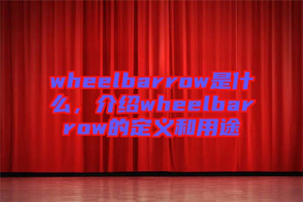 wheelbarrow是什么，介紹wheelbarrow的定義和用途