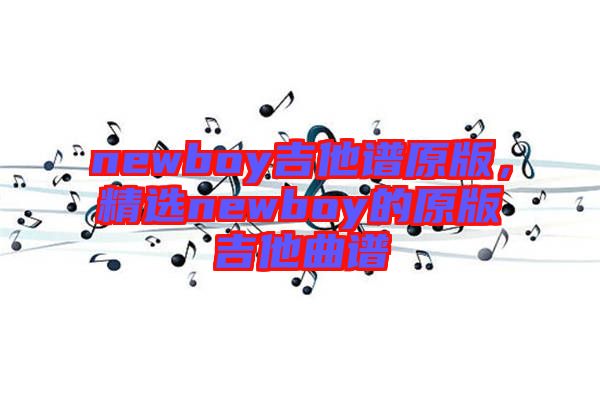 newboy吉他譜原版，精選newboy的原版吉他曲譜