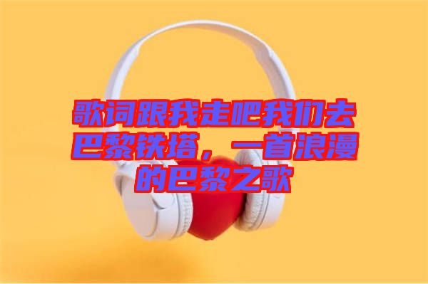 歌詞跟我走吧我們?nèi)グ屠梃F塔，一首浪漫的巴黎之歌