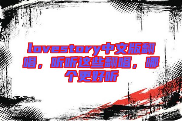 lovestory中文版翻唱，聽聽這些翻唱，哪個更好聽
