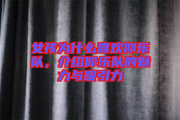 女孩為什么喜歡仰樂隊(duì)，介紹仰樂隊(duì)的魅力與吸引力