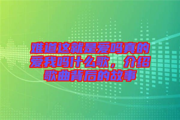 難道這就是愛嗎真的愛我嗎什么歌，介紹歌曲背后的故事