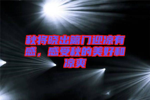 秋將曉出籬門迎涼有感，感受秋的美好和涼爽