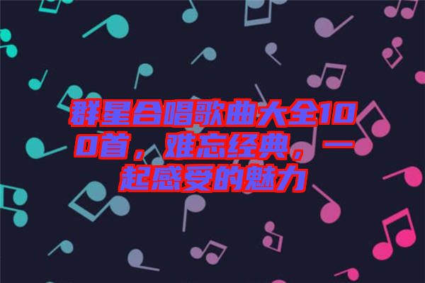 群星合唱歌曲大全100首，難忘經(jīng)典，一起感受的魅力