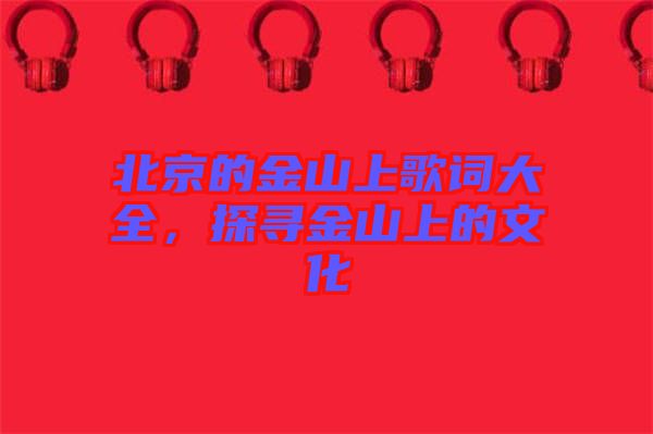 北京的金山上歌詞大全，探尋金山上的文化