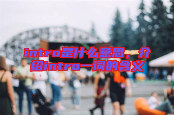 intro是什么意思，介紹intro一詞的含義