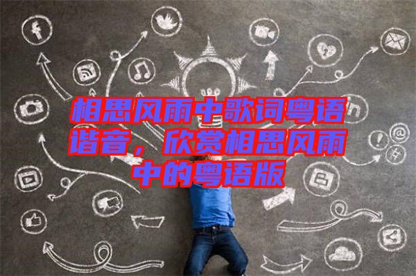 相思風(fēng)雨中歌詞粵語諧音，欣賞相思風(fēng)雨中的粵語版