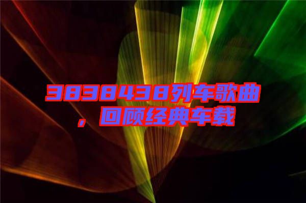 3838438列車歌曲，回顧經(jīng)典車載