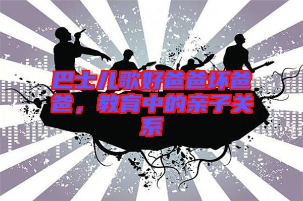 巴士兒歌好爸爸壞爸爸，教育中的親子關(guān)系