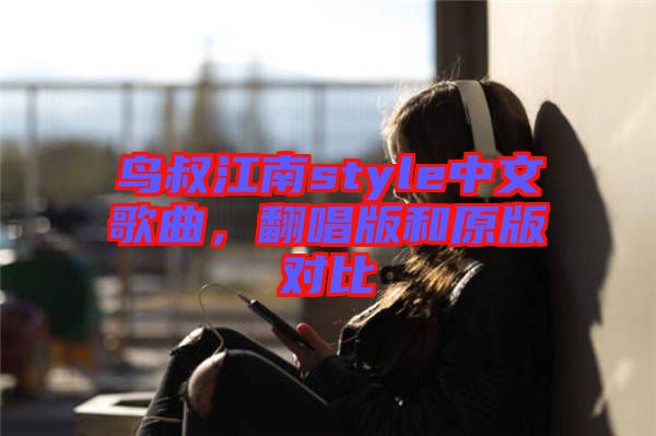 鳥叔江南style中文歌曲，翻唱版和原版對比