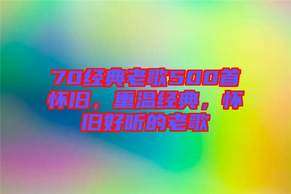 70經(jīng)典老歌500首懷舊，重溫經(jīng)典，懷舊好聽的老歌