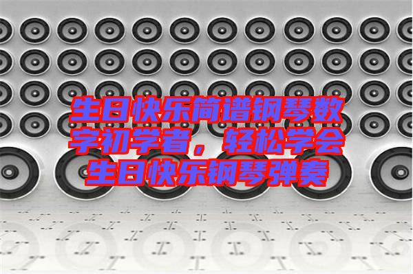 生日快樂簡譜鋼琴數(shù)字初學者，輕松學會生日快樂鋼琴彈奏
