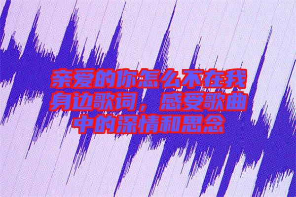 親愛的你怎么不在我身邊歌詞，感受歌曲中的深情和思念