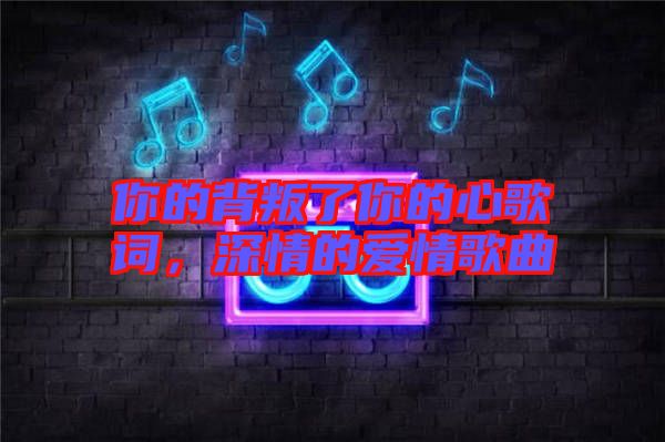 你的背叛了你的心歌詞，深情的愛情歌曲