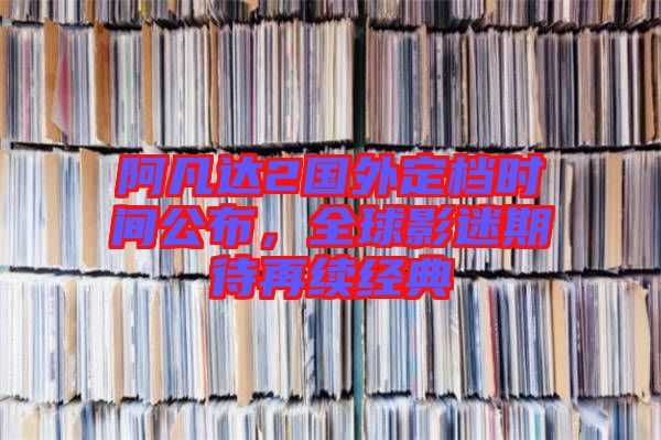 阿凡達(dá)2國外定檔時(shí)間公布，全球影迷期待再續(xù)經(jīng)典