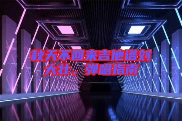 秋天不回來吉他譜劉大壯，彈唱指南