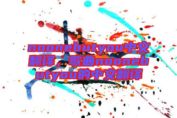 noonebutyou中文翻譯，歌曲noonebutyou的中文翻譯