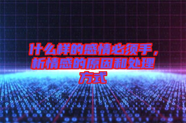 什么樣的感情必須手，析情感的原因和處理方式