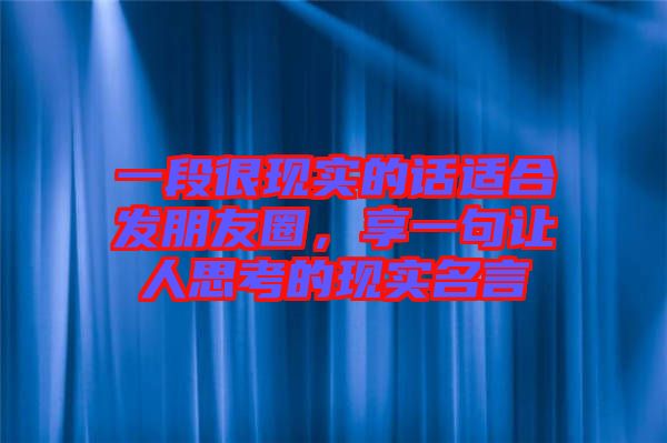 一段很現(xiàn)實的話適合發(fā)朋友圈，享一句讓人思考的現(xiàn)實名言