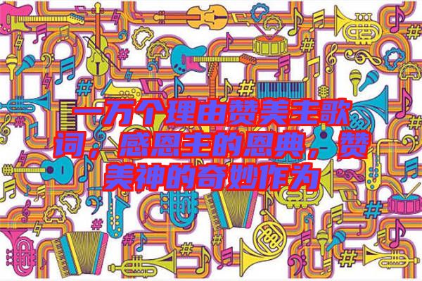 一萬個理由贊美主歌詞，感恩主的恩典，贊美神的奇妙作為