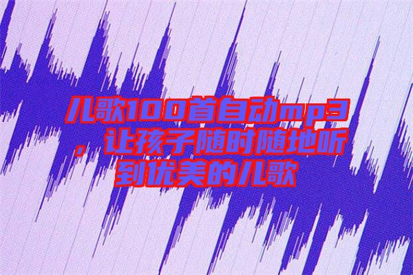 兒歌100首自動mp3，讓孩子隨時隨地聽到優(yōu)美的兒歌
