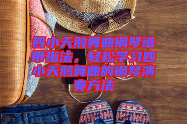 四小天鵝舞曲鋼琴譜帶指法，輕松學習四小天鵝舞曲的鋼琴演奏方法