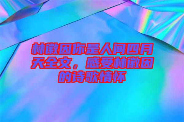 林徽因你是人間四月天全文，感受林徽因的詩歌情懷