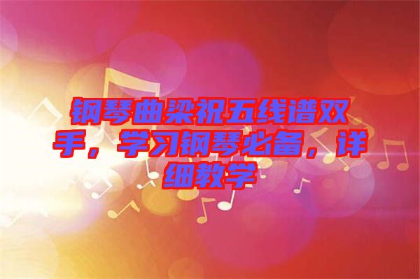 鋼琴曲梁祝五線譜雙手，學(xué)習(xí)鋼琴必備，詳細(xì)教學(xué)