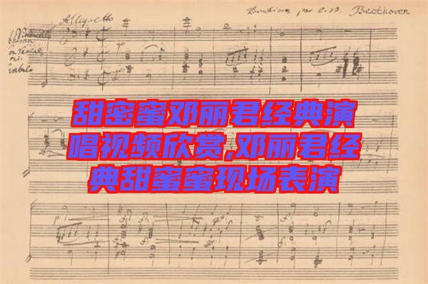 甜密蜜鄧麗君經典演唱視頻欣賞,鄧麗君經典甜蜜蜜現(xiàn)場表演