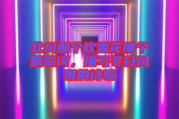 北風(fēng)那個(gè)吹雪花那個(gè)飄歌詞，描寫冬日風(fēng)景的詩歌