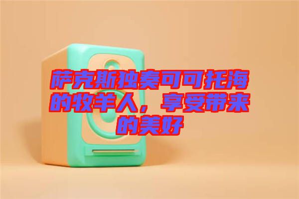 薩克斯獨(dú)奏可可托海的牧羊人，享受帶來(lái)的美好