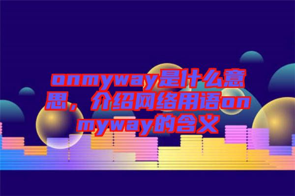 onmyway是什么意思，介紹網(wǎng)絡(luò)用語(yǔ)onmyway的含義