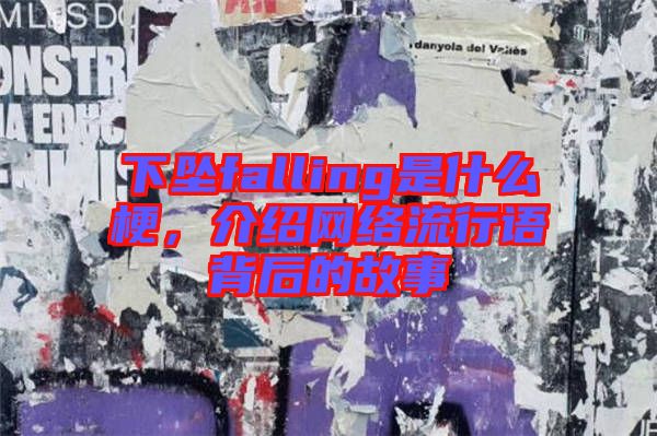 下墜falling是什么梗，介紹網(wǎng)絡流行語背后的故事