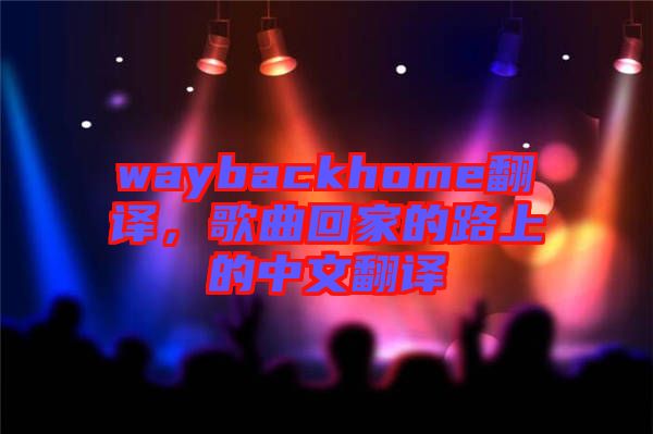 waybackhome翻譯，歌曲回家的路上的中文翻譯