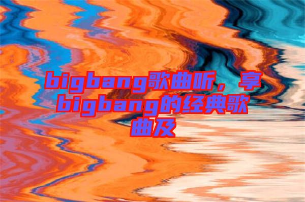 bigbang歌曲聽，享bigbang的經(jīng)典歌曲及