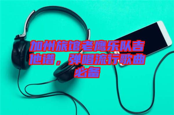 加州旅館老鷹樂(lè)隊(duì)吉他譜，彈唱流行歌曲必備
