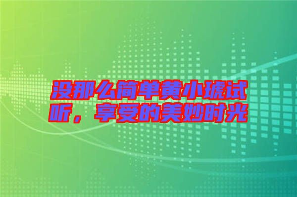 沒那么簡單黃小琥試聽，享受的美妙時(shí)光