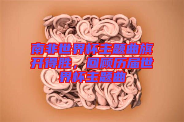 南非世界杯主題曲旗開得勝，回顧歷屆世界杯主題曲