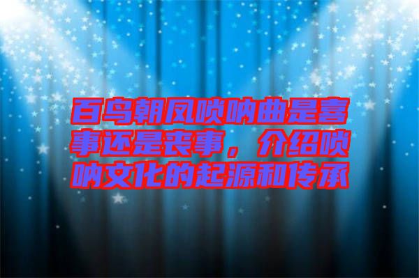 百鳥朝鳳嗩吶曲是喜事還是喪事，介紹嗩吶文化的起源和傳承