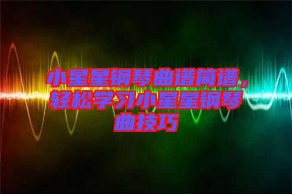 小星星鋼琴曲譜簡譜，輕松學習小星星鋼琴曲技巧
