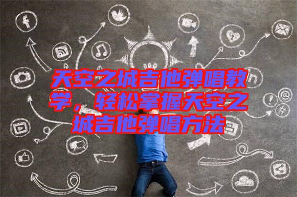 天空之城吉他彈唱教學(xué)，輕松掌握天空之城吉他彈唱方法