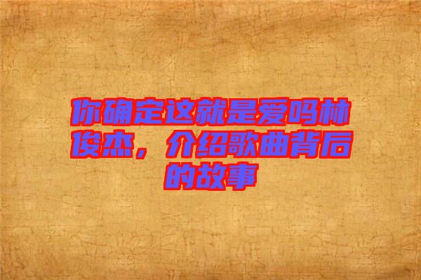 你確定這就是愛嗎林俊杰，介紹歌曲背后的故事