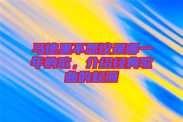 馬德里不思議是哪一年的歌，介紹經(jīng)典歌曲的起源