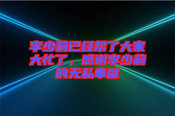 李少莉已經(jīng)幫了大家大忙了，感謝李少莉的無私奉獻