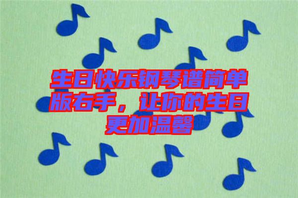 生日快樂(lè)鋼琴譜簡(jiǎn)單版右手，讓你的生日更加溫馨