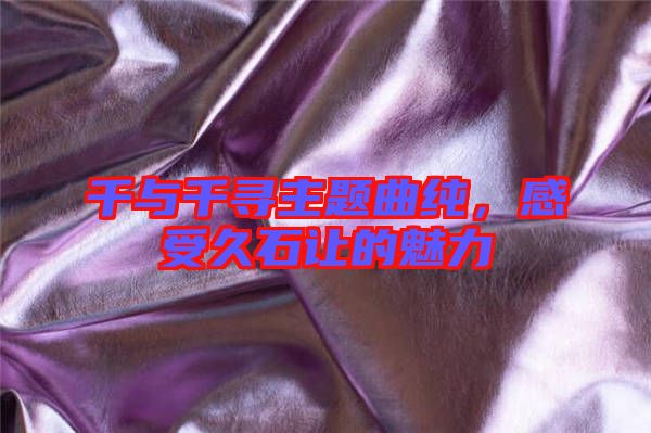 千與千尋主題曲純，感受久石讓的魅力