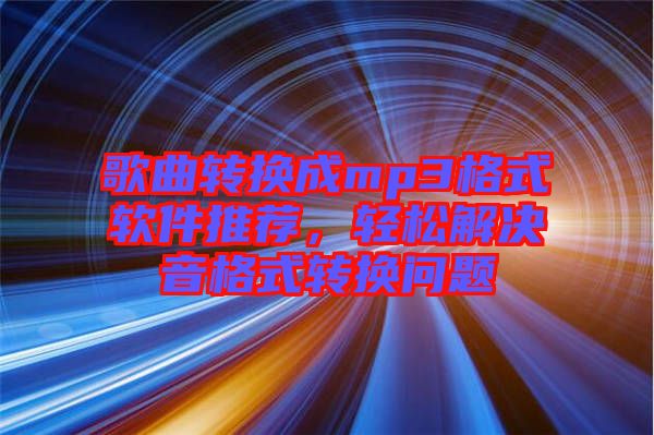 歌曲轉(zhuǎn)換成mp3格式軟件推薦，輕松解決音格式轉(zhuǎn)換問題
