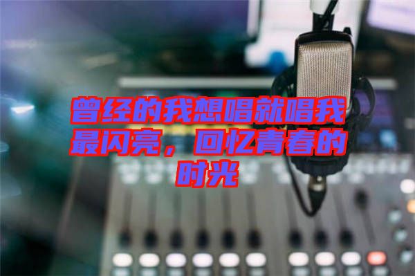 曾經(jīng)的我想唱就唱我最閃亮，回憶青春的時光